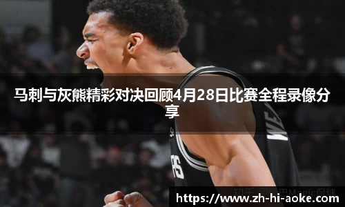马刺与灰熊精彩对决回顾4月28日比赛全程录像分享