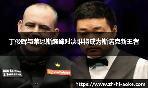 丁俊晖与莱恩斯巅峰对决谁将成为斯诺克新王者