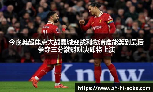 今晚英超焦点大战曼城迎战利物浦谁能笑到最后争夺三分激烈对决即将上演