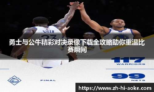 勇士与公牛精彩对决录像下载全攻略助你重温比赛瞬间
