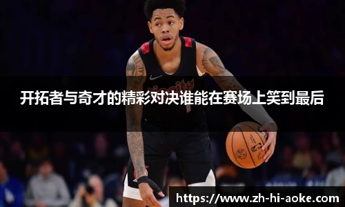 开拓者与奇才的精彩对决谁能在赛场上笑到最后