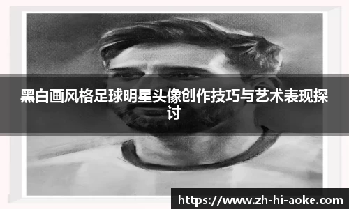 黑白画风格足球明星头像创作技巧与艺术表现探讨