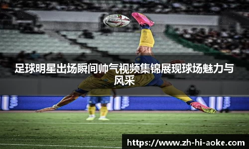 足球明星出场瞬间帅气视频集锦展现球场魅力与风采