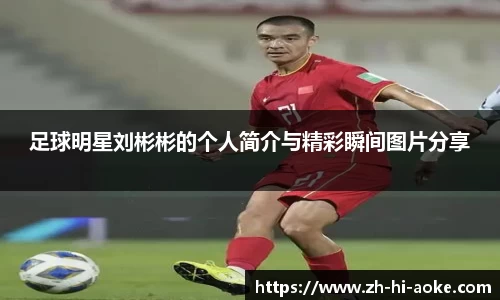 足球明星刘彬彬的个人简介与精彩瞬间图片分享